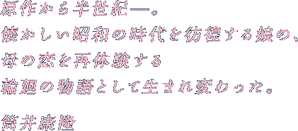 原作から半世紀?。
    懐かしい昭和の時代を彷徨する娘の、
    母の恋を再体験する
    輪廻の物語として生まれ変わった。 
    筒井康隆