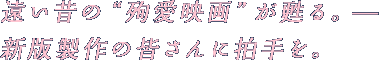 遠い昔の“殉愛映画”が甦る。ー 新版製作の皆さんに拍手を。